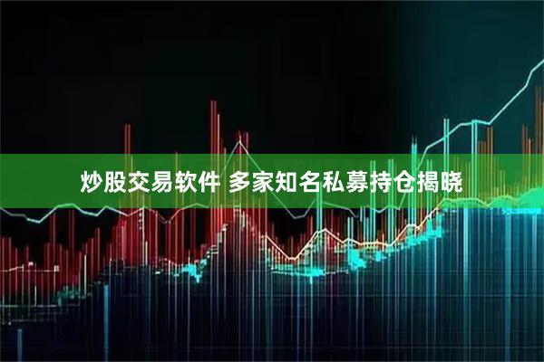 炒股交易软件 多家知名私募持仓揭晓