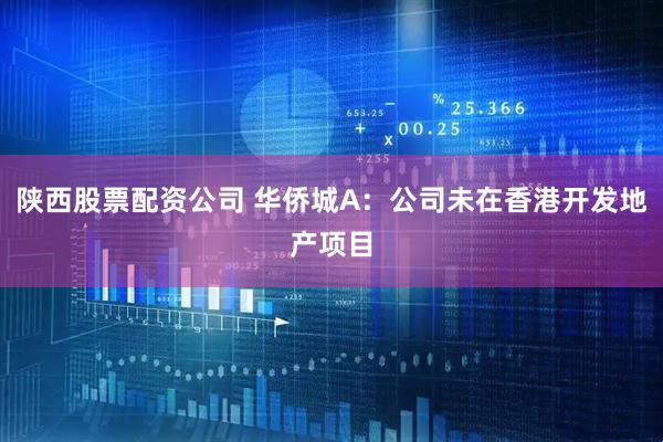 陕西股票配资公司 华侨城A：公司未在香港开发地产项目