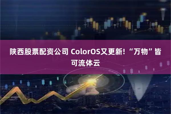 陕西股票配资公司 ColorOS又更新! “万物”皆可流体云