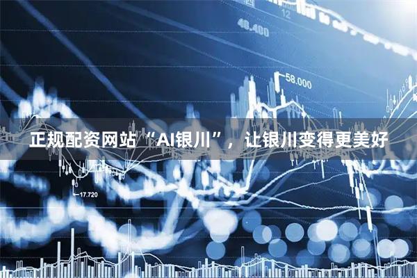正规配资网站 “AI银川”，让银川变得更美好