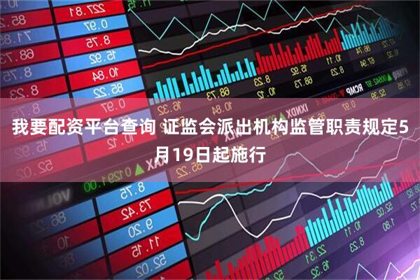 我要配资平台查询 证监会派出机构监管职责规定5月19日起施行