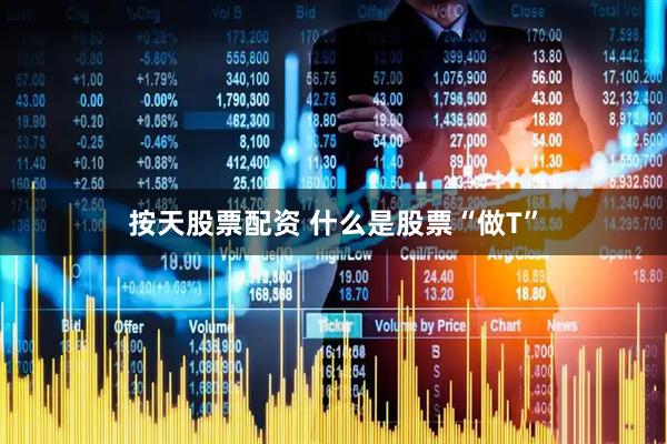 按天股票配资 什么是股票“做T”