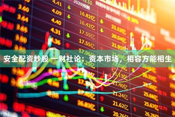 安全配资炒股 一财社论：资本市场，相容方能相生