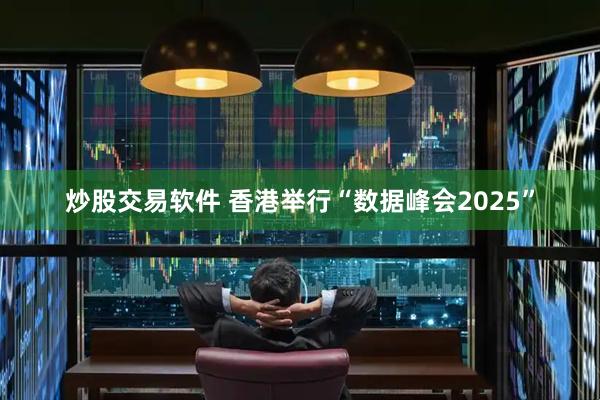 炒股交易软件 香港举行“数据峰会2025”