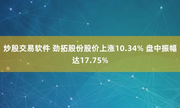 炒股交易软件 劲拓股份股价上涨10.34% 盘中振幅达17.75%
