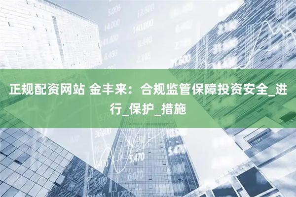 正规配资网站 金丰来：合规监管保障投资安全_进行_保护_措施