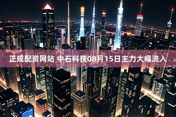 正规配资网站 中石科技08月15日主力大幅流入