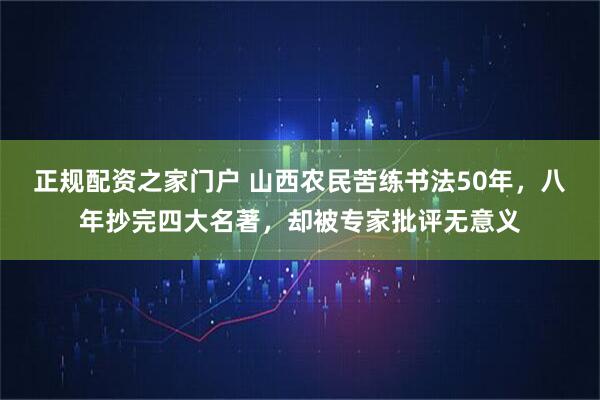正规配资之家门户 山西农民苦练书法50年，八年抄完四大名著，却被专家批评无意义
