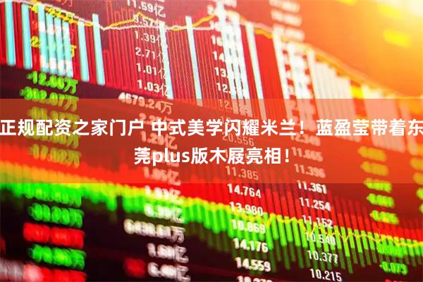 正规配资之家门户 中式美学闪耀米兰！蓝盈莹带着东莞plus版木屐亮相！