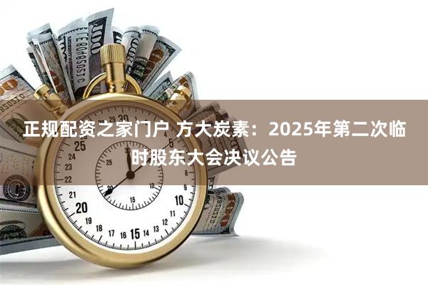 正规配资之家门户 方大炭素：2025年第二次临时股东大会决议公告