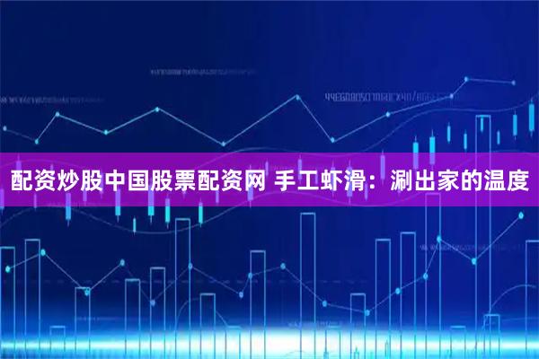 配资炒股中国股票配资网 手工虾滑：涮出家的温度