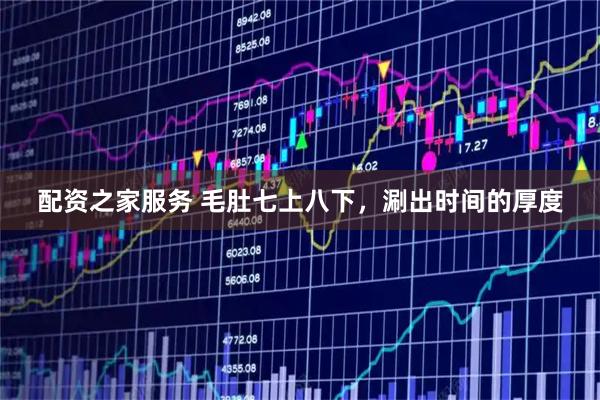 配资之家服务 毛肚七上八下，涮出时间的厚度