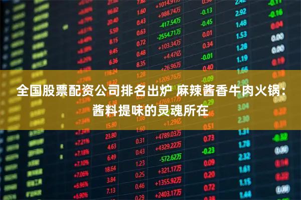 全国股票配资公司排名出炉 麻辣酱香牛肉火锅：酱料提味的灵魂所在
