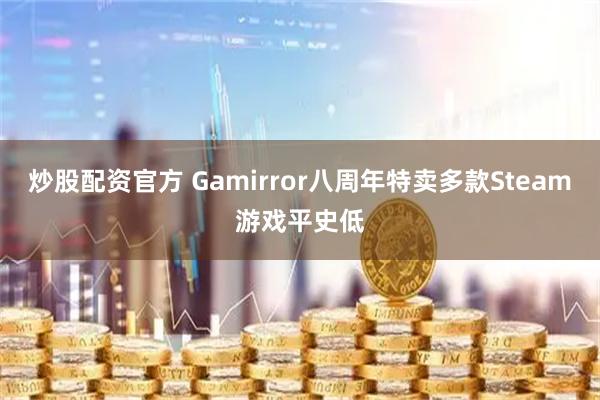 炒股配资官方 Gamirror八周年特卖多款Steam游戏平史低