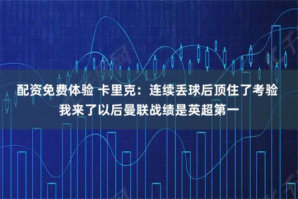 配资免费体验 卡里克：连续丢球后顶住了考验 我来了以后曼联战绩是英超第一