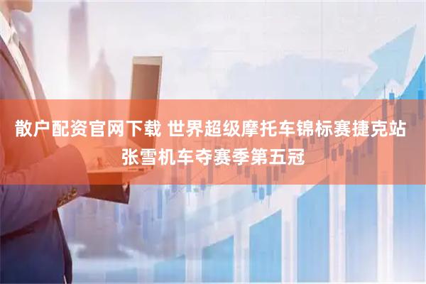 散户配资官网下载 世界超级摩托车锦标赛捷克站 张雪机车夺赛季第五冠