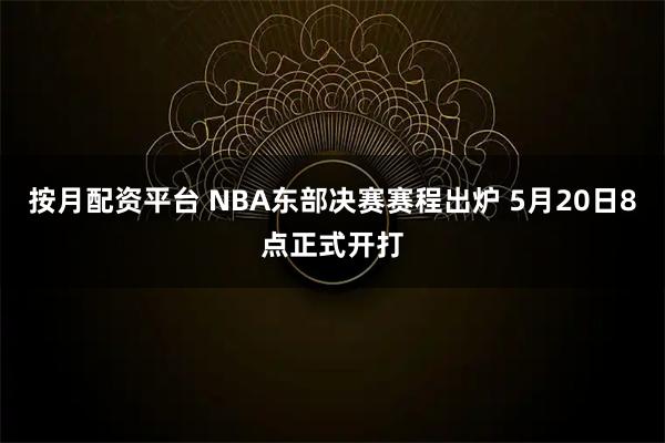 按月配资平台 NBA东部决赛赛程出炉 5月20日8点正式开打
