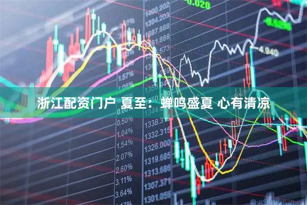 浙江配资门户 夏至:蝉鸣盛夏 心有清凉