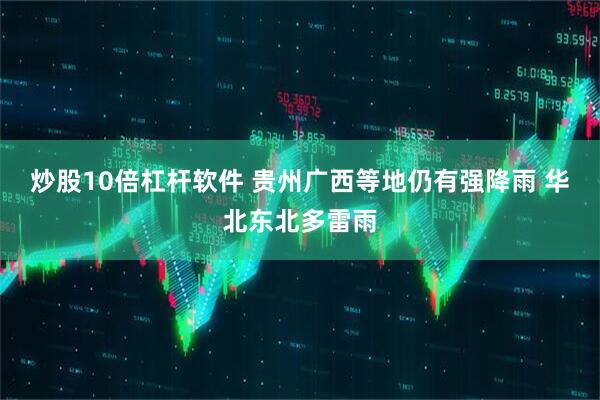 炒股10倍杠杆软件 贵州广西等地仍有强降雨 华北东北多雷雨