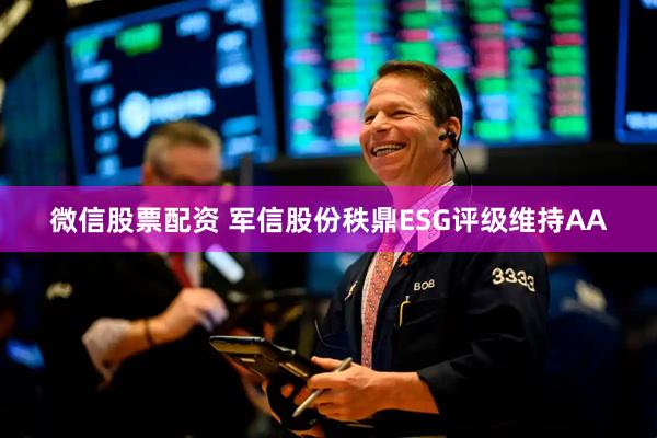 微信股票配资 军信股份秩鼎ESG评级维持AA