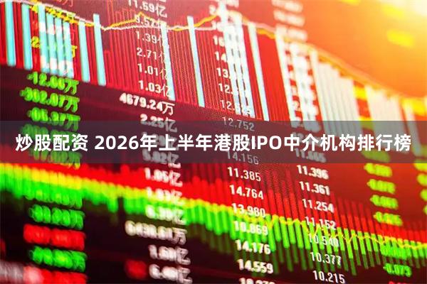 炒股配资 2026年上半年港股IPO中介机构排行榜