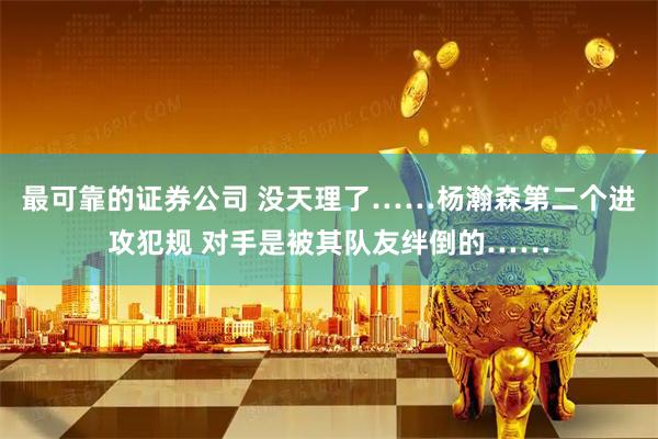 最可靠的证券公司 没天理了……杨瀚森第二个进攻犯规 对手是被其队友绊倒的……