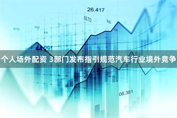 个人场外配资 3部门发布指引规范汽车行业境外竞争