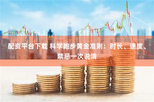 配资平台下载 科学跑步黄金准则：时长、速度、禁忌一次说清